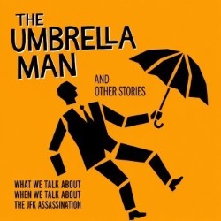 The Umbrella Man: What We Talk About When We Talk About the JFK Assassination